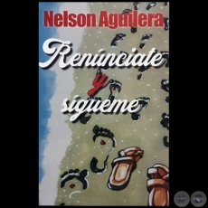 RENÚNCIATE Y SÍGUEME - Autor: NELSON AGUILERA - Año 2018